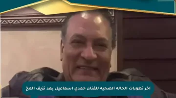آخر تطورات الحالة الصحية للفنان حمدي إسماعيل بعد نزيف المخ